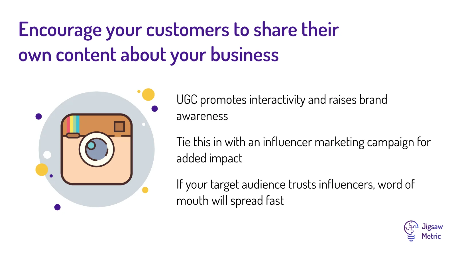 UGC promotes interactivity and raises brand awareness Tie this in with an influencer marketing campaign for added impact If your target audience trusts influencers, word of mouth will spread fast